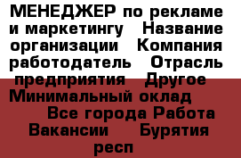 МЕНЕДЖЕР по рекламе и маркетингу › Название организации ­ Компания-работодатель › Отрасль предприятия ­ Другое › Минимальный оклад ­ 28 000 - Все города Работа » Вакансии   . Бурятия респ.